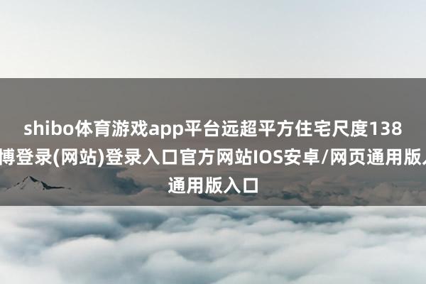 shibo体育游戏app平台远超平方住宅尺度138-世博登录(网站)登录入口官方网站IOS安卓/网页通用版入口
