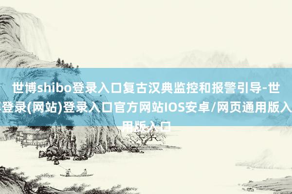 世博shibo登录入口复古汉典监控和报警引导-世博登录(网站)登录入口官方网站IOS安卓/网页通用版入口
