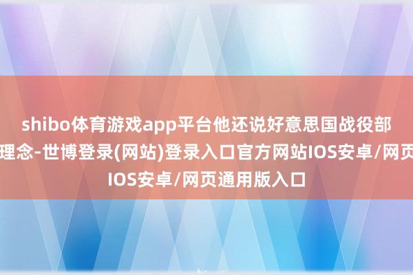 shibo体育游戏app平台他还说好意思国战役部会坚握这个理念-世博登录(网站)登录入口官方网站IOS安卓/网页通用版入口