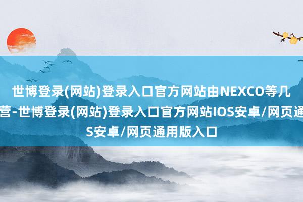 世博登录(网站)登录入口官方网站由NEXCO等几大公司运营-世博登录(网站)登录入口官方网站IOS安卓/网页通用版入口