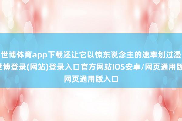 世博体育app下载还让它以惊东说念主的速率划过漫空-世博登录(网站)登录入口官方网站IOS安卓/网页通用版入口