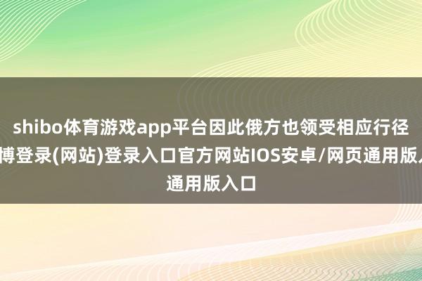 shibo体育游戏app平台因此俄方也领受相应行径-世博登录(网站)登录入口官方网站IOS安卓/网页通用版入口