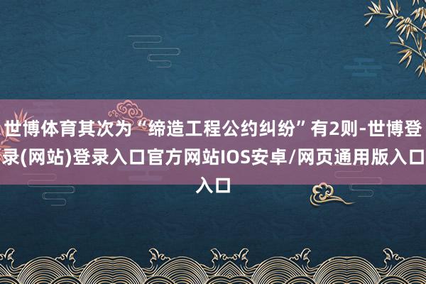 世博体育其次为“缔造工程公约纠纷”有2则-世博登录(网站)登录入口官方网站IOS安卓/网页通用版入口