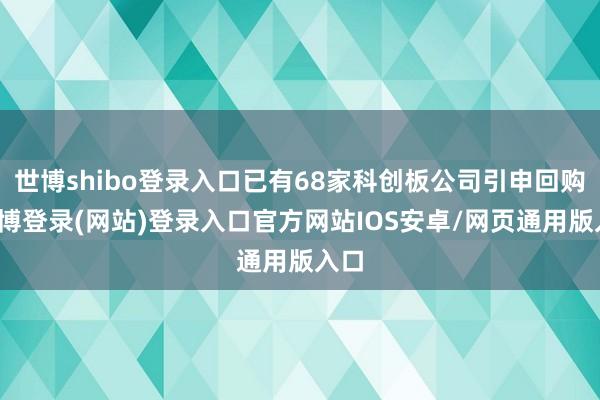 世博shibo登录入口已有68家科创板公司引申回购-世博登录(网站)登录入口官方网站IOS安卓/网页通用版入口