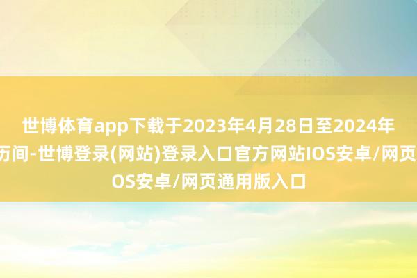 世博体育app下载于2023年4月28日至2024年11月29日历间-世博登录(网站)登录入口官方网站IOS安卓/网页通用版入口