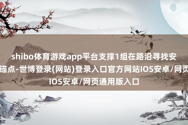 shibo体育游戏app平台支撑1组在路沿寻找安全场地搭建锚点-世博登录(网站)登录入口官方网站IOS安卓/网页通用版入口
