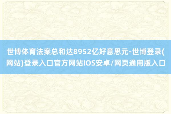世博体育法案总和达8952亿好意思元-世博登录(网站)登录入口官方网站IOS安卓/网页通用版入口