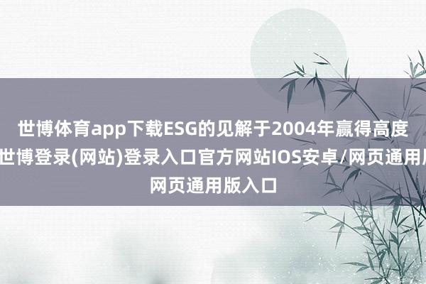 世博体育app下载ESG的见解于2004年赢得高度热心-世博登录(网站)登录入口官方网站IOS安卓/网页通用版入口