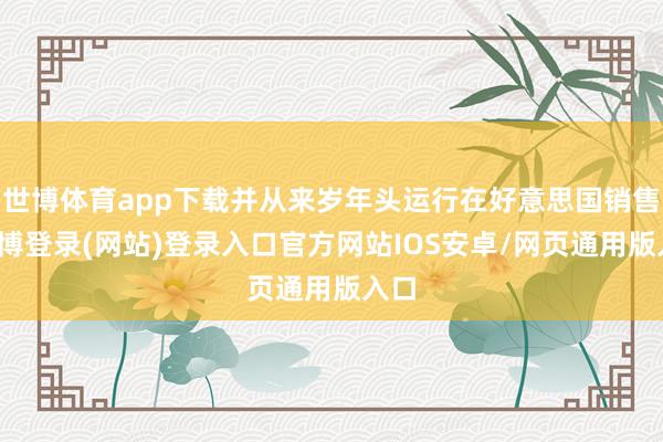 世博体育app下载并从来岁年头运行在好意思国销售-世博登录(网站)登录入口官方网站IOS安卓/网页通用版入口