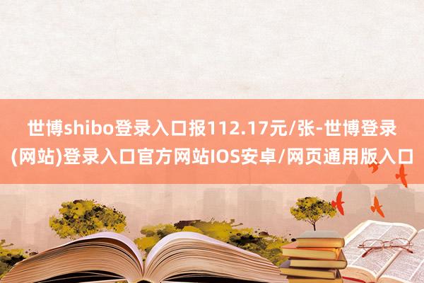 世博shibo登录入口报112.17元/张-世博登录(网站)登录入口官方网站IOS安卓/网页通用版入口