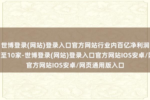 世博登录(网站)登录入口官方网站行业内百亿净利润的券商从5家增至10家-世博登录(网站)登录入口官方网站IOS安卓/网页通用版入口