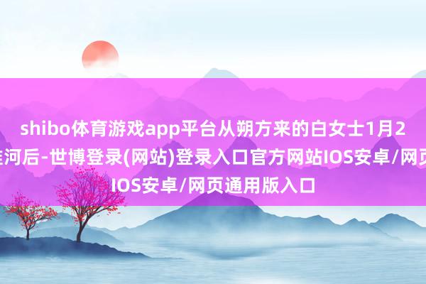 shibo体育游戏app平台从朔方来的白女士1月22日游完秦淮河后-世博登录(网站)登录入口官方网站IOS安卓/网页通用版入口