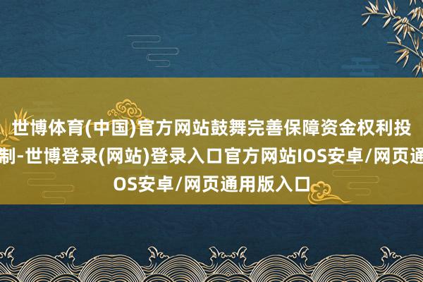 世博体育(中国)官方网站鼓舞完善保障资金权利投资监管轨制-世博登录(网站)登录入口官方网站IOS安卓/网页通用版入口