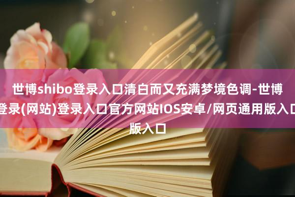 世博shibo登录入口清白而又充满梦境色调-世博登录(网站)登录入口官方网站IOS安卓/网页通用版入口