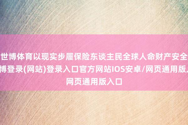 世博体育以现实步履保险东谈主民全球人命财产安全-世博登录(网站)登录入口官方网站IOS安卓/网页通用版入口