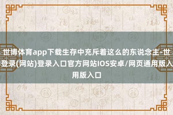 世博体育app下载生存中充斥着这么的东说念主-世博登录(网站)登录入口官方网站IOS安卓/网页通用版入口