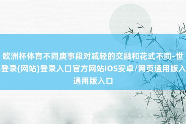 欧洲杯体育不同庚事段对减轻的交融和花式不同-世博登录(网站)登录入口官方网站IOS安卓/网页通用版入口