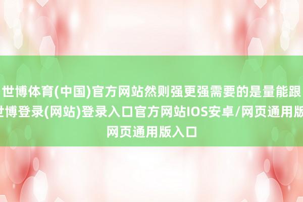 世博体育(中国)官方网站然则强更强需要的是量能跟进-世博登录(网站)登录入口官方网站IOS安卓/网页通用版入口