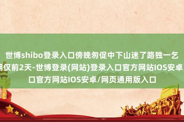 世博shibo登录入口傍晚匆促中下山迷了路独一乞助；“五一”假期仅前2天-世博登录(网站)登录入口官方网站IOS安卓/网页通用版入口