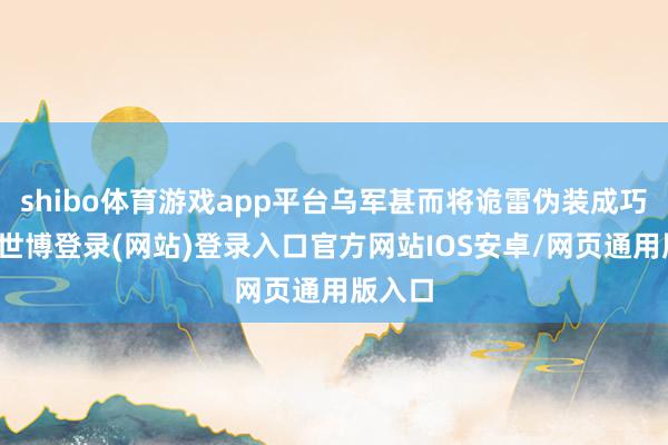 shibo体育游戏app平台乌军甚而将诡雷伪装成巧克力-世博登录(网站)登录入口官方网站IOS安卓/网页通用版入口