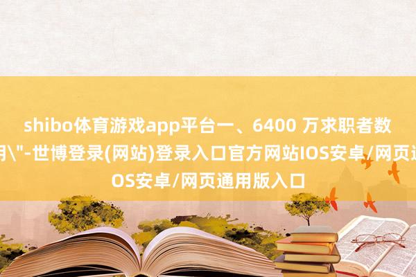 shibo体育游戏app平台一、6400 万求职者数据