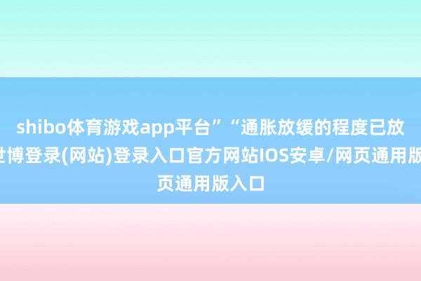 shibo体育游戏app平台”“通胀放缓的程度已放慢-世博登录(网站)登录入口官方网站IOS安卓/网页通用版入口