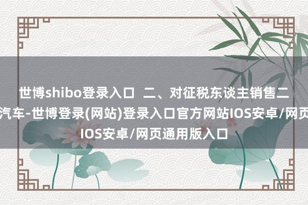 世博shibo登录入口  二、对征税东谈主销售二手超豪华小汽车-世博登录(网站)登录入口官方网站IOS安卓/网页通用版入口