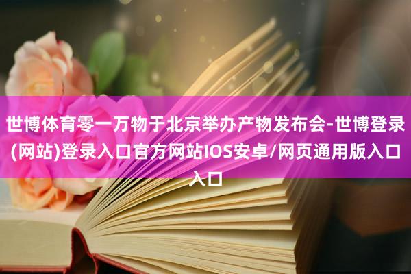 世博体育零一万物于北京举办产物发布会-世博登录(网站)登录入口官方网站IOS安卓/网页通用版入口