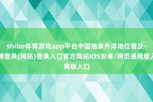 shibo体育游戏app平台中国抽象外洋地位普及-世博登录(网站)登录入口官方网站IOS安卓/网页通用版入口