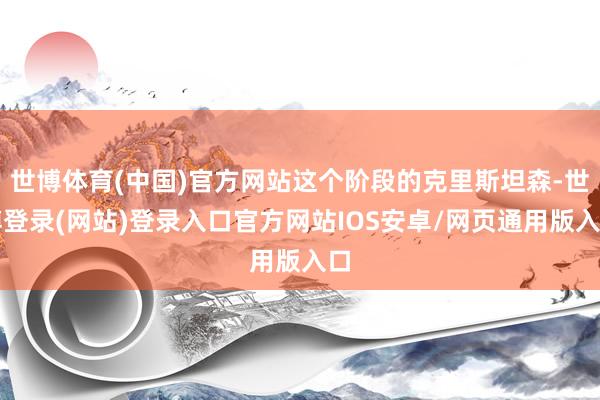 世博体育(中国)官方网站这个阶段的克里斯坦森-世博登录(网站)登录入口官方网站IOS安卓/网页通用版入口