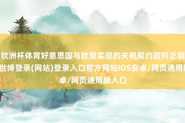 欧洲杯体育好意思国与欧盟实现的关税契约因穷乏明确性-世博登录(网站)登录入口官方网站IOS安卓/网页通用版入口