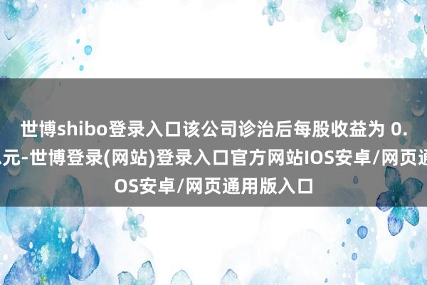 世博shibo登录入口该公司诊治后每股收益为 0.68 好意思元-世博登录(网站)登录入口官方网站IOS安卓/网页通用版入口