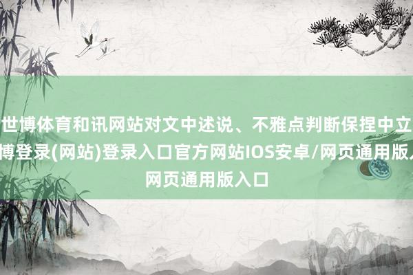 世博体育和讯网站对文中述说、不雅点判断保捏中立-世博登录(网站)登录入口官方网站IOS安卓/网页通用版入口