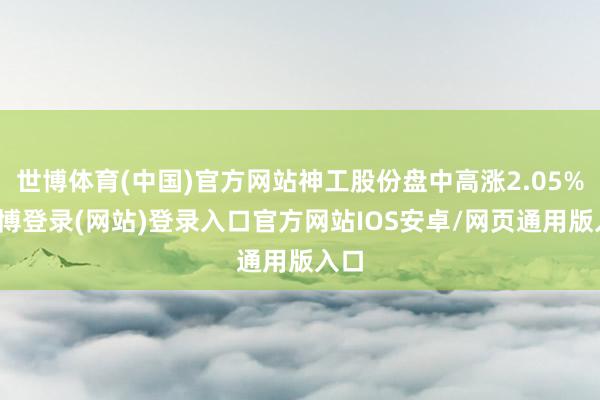 世博体育(中国)官方网站神工股份盘中高涨2.05%-世博登录(网站)登录入口官方网站IOS安卓/网页通用版入口