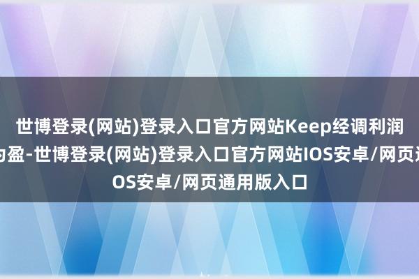 世博登录(网站)登录入口官方网站Keep经调利润终了扭亏为盈-世博登录(网站)登录入口官方网站IOS安卓/网页通用版入口
