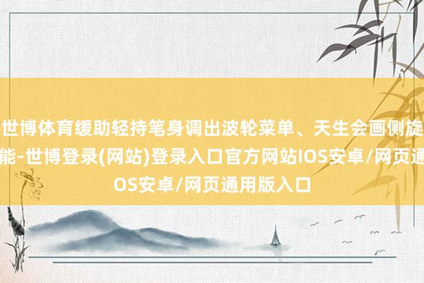 世博体育缓助轻持笔身调出波轮菜单、天生会画侧旋笔刷等功能-世博登录(网站)登录入口官方网站IOS安卓/网页通用版入口