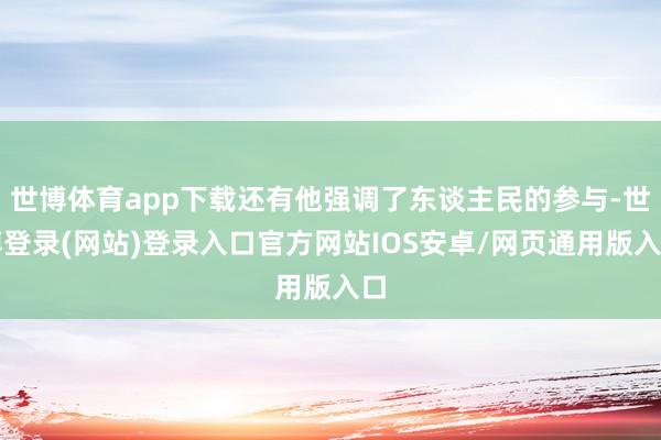 世博体育app下载还有他强调了东谈主民的参与-世博登录(网站)登录入口官方网站IOS安卓/网页通用版入口