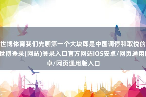 世博体育我们先聊第一个大块即是中国调停和取悦的力量-世博登录(网站)登录入口官方网站IOS安卓/网页通用版入口