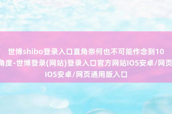 世博shibo登录入口直角奈何也不可能作念到100度：这个角度-世博登录(网站)登录入口官方网站IOS安卓/网页通用版入口