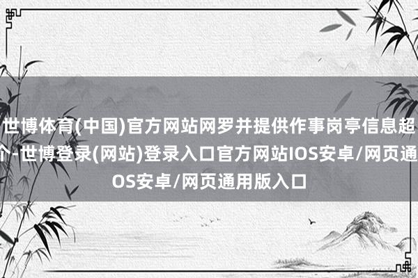 世博体育(中国)官方网站网罗并提供作事岗亭信息超1200万个-世博登录(网站)登录入口官方网站IOS安卓/网页通用版入口