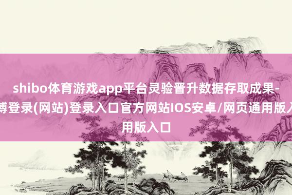 shibo体育游戏app平台灵验晋升数据存取成果-世博登录(网站)登录入口官方网站IOS安卓/网页通用版入口