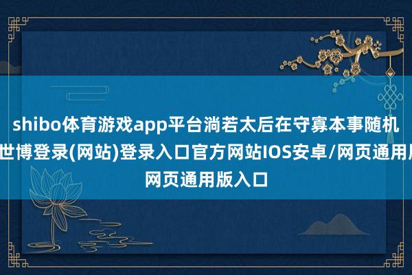 shibo体育游戏app平台淌若太后在守寡本事随机怀胎-世博登录(网站)登录入口官方网站IOS安卓/网页通用版入口